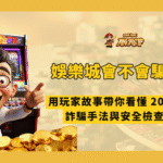娛樂城會不會騙人？用玩家故事帶你看懂 2026 最新娛樂城詐騙手法與安全檢查技巧