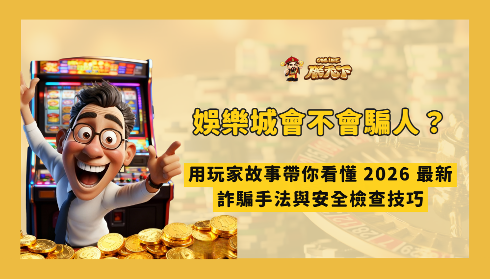 娛樂城會不會騙人?用玩家故事帶你看懂 2026 最新娛樂城詐騙手法與安全檢查技巧