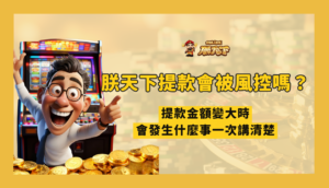 朕天下娛樂大額提款會被風控嗎？金額變大時會發生什麼事一次講清楚