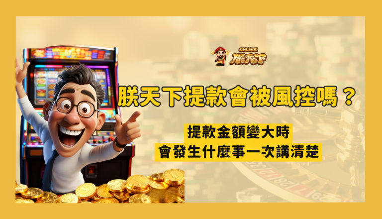朕天下娛樂大額提款會被風控嗎？金額變大時會發生什麼事一次講清楚